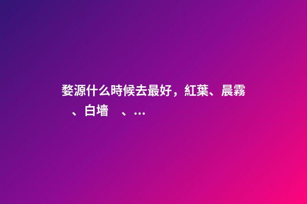 婺源什么時候去最好，紅葉、晨霧、白墻、青磚、黛瓦-第1張-觀點-玄機派